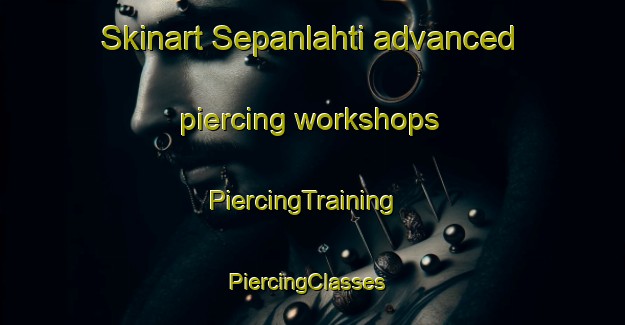 Skinart Sepanlahti advanced piercing workshops | PiercingTraining | PiercingClasses | SkinartTraining-Finland