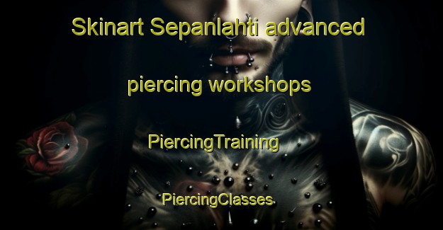 Skinart Sepanlahti advanced piercing workshops | PiercingTraining | PiercingClasses | SkinartTraining-Finland