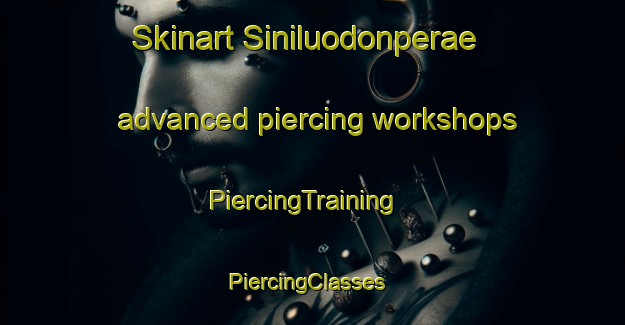 Skinart Siniluodonperae advanced piercing workshops | PiercingTraining | PiercingClasses | SkinartTraining-Finland