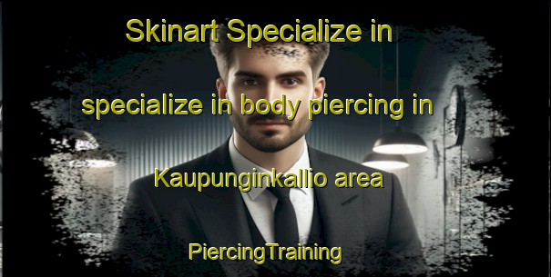Skinart Specialize in specialize in body piercing in Kaupunginkallio area | PiercingTraining | PiercingClasses | SkinartTraining-Finland