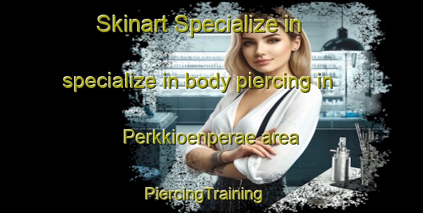 Skinart Specialize in specialize in body piercing in Perkkioenperae area | PiercingTraining | PiercingClasses | SkinartTraining-Finland