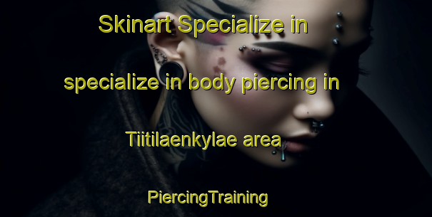 Skinart Specialize in specialize in body piercing in Tiitilaenkylae area | PiercingTraining | PiercingClasses | SkinartTraining-Finland