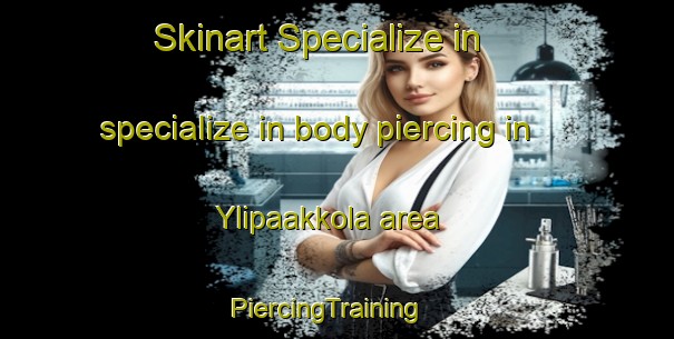Skinart Specialize in specialize in body piercing in Ylipaakkola area | PiercingTraining | PiercingClasses | SkinartTraining-Finland