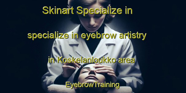 Skinart Specialize in specialize in eyebrow artistry in Koskelanloukko area | EyebrowTraining | EyebrowClasses | SkinartTraining-Finland