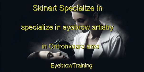 Skinart Specialize in specialize in eyebrow artistry in Ontronvaara area | EyebrowTraining | EyebrowClasses | SkinartTraining-Finland
