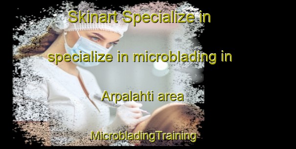 Skinart Specialize in specialize in microblading in Arpalahti area | MicrobladingTraining | MicrobladingClasses | SkinartTraining-Finland