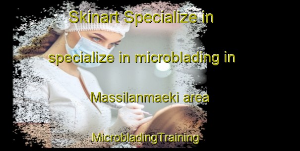Skinart Specialize in specialize in microblading in Massilanmaeki area | MicrobladingTraining | MicrobladingClasses | SkinartTraining-Finland