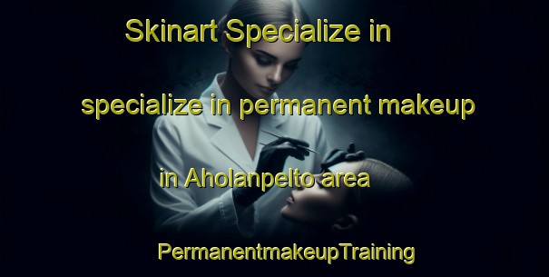 Skinart Specialize in specialize in permanent makeup in Aholanpelto area | #PermanentmakeupTraining #PermanentmakeupClasses #SkinartTraining-Finland