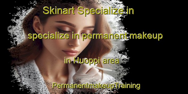 Skinart Specialize in specialize in permanent makeup in Huoppi area | PermanentmakeupTraining | PermanentmakeupClasses | SkinartTraining-Finland
