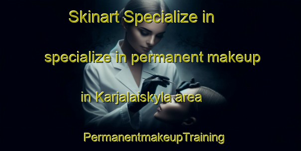 Skinart Specialize in specialize in permanent makeup in Karjalaiskyla area | PermanentmakeupTraining | PermanentmakeupClasses | SkinartTraining-Finland