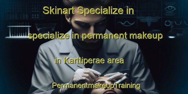 Skinart Specialize in specialize in permanent makeup in Karttiperae area | PermanentmakeupTraining | PermanentmakeupClasses | SkinartTraining-Finland