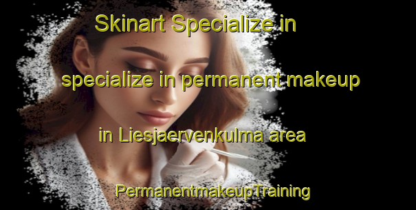 Skinart Specialize in specialize in permanent makeup in Liesjaervenkulma area | PermanentmakeupTraining | PermanentmakeupClasses | SkinartTraining-Finland