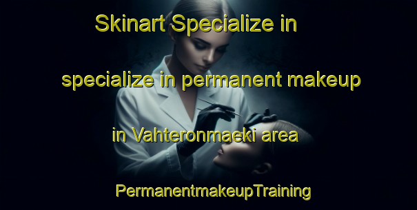 Skinart Specialize in specialize in permanent makeup in Vahteronmaeki area | PermanentmakeupTraining | PermanentmakeupClasses | SkinartTraining-Finland