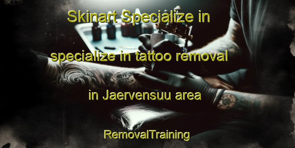Skinart Specialize in specialize in tattoo removal in Jaervensuu area | RemovalTraining | RemovalClasses | SkinartTraining-Finland
