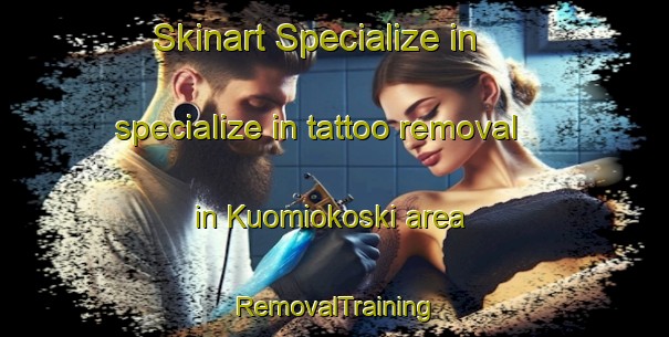 Skinart Specialize in specialize in tattoo removal in Kuomiokoski area | RemovalTraining | RemovalClasses | SkinartTraining-Finland