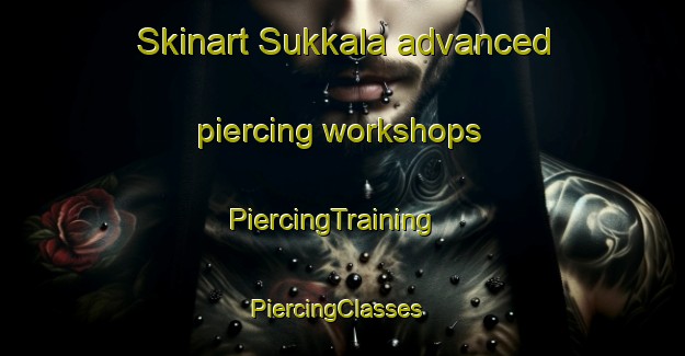 Skinart Sukkala advanced piercing workshops | PiercingTraining | PiercingClasses | SkinartTraining-Finland