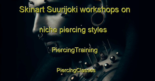 Skinart Suurijoki workshops on niche piercing styles | PiercingTraining | PiercingClasses | SkinartTraining-Finland
