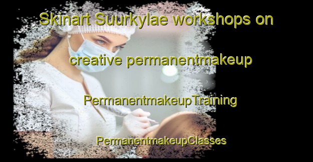 Skinart Suurkylae workshops on creative permanentmakeup | PermanentmakeupTraining | PermanentmakeupClasses | SkinartTraining-Finland