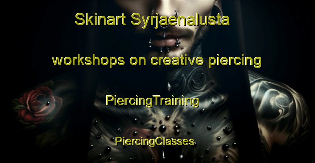 Skinart Syrjaenalusta workshops on creative piercing | PiercingTraining | PiercingClasses | SkinartTraining-Finland