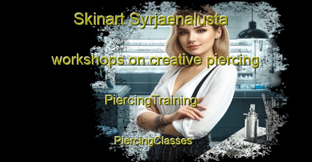 Skinart Syrjaenalusta workshops on creative piercing | PiercingTraining | PiercingClasses | SkinartTraining-Finland