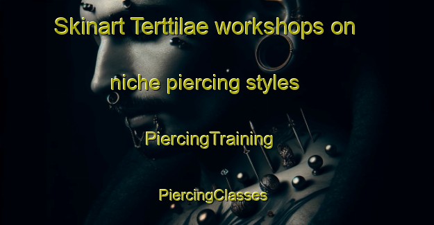 Skinart Terttilae workshops on niche piercing styles | PiercingTraining | PiercingClasses | SkinartTraining-Finland