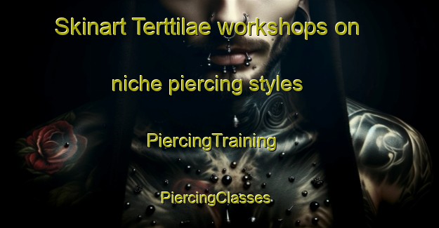 Skinart Terttilae workshops on niche piercing styles | PiercingTraining | PiercingClasses | SkinartTraining-Finland