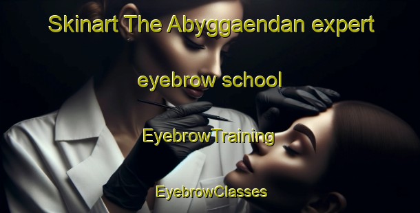 Skinart The Abyggaendan expert eyebrow school | EyebrowTraining | EyebrowClasses | SkinartTraining-Finland