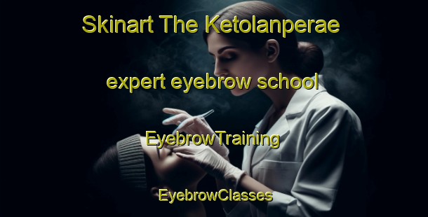 Skinart The Ketolanperae expert eyebrow school | EyebrowTraining | EyebrowClasses | SkinartTraining-Finland