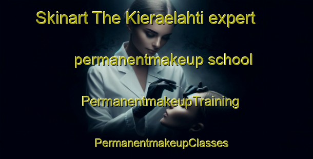 Skinart The Kieraelahti expert permanentmakeup school | PermanentmakeupTraining | PermanentmakeupClasses | SkinartTraining-Finland