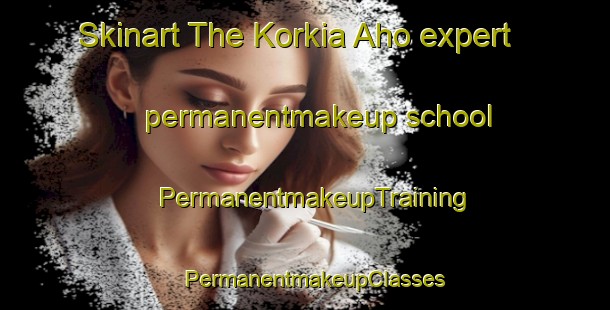 Skinart The Korkia Aho expert permanentmakeup school | PermanentmakeupTraining | PermanentmakeupClasses | SkinartTraining-Finland