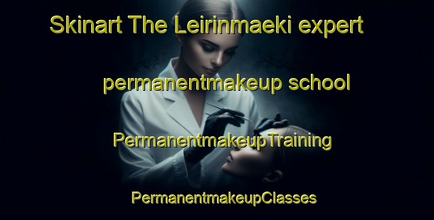 Skinart The Leirinmaeki expert permanentmakeup school | PermanentmakeupTraining | PermanentmakeupClasses | SkinartTraining-Finland
