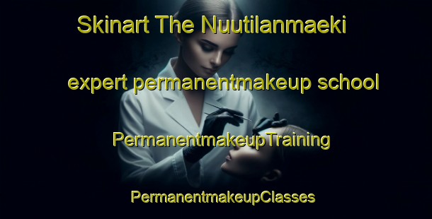 Skinart The Nuutilanmaeki expert permanentmakeup school | PermanentmakeupTraining | PermanentmakeupClasses | SkinartTraining-Finland