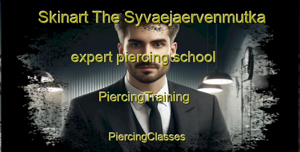 Skinart The Syvaejaervenmutka expert piercing school | PiercingTraining | PiercingClasses | SkinartTraining-Finland