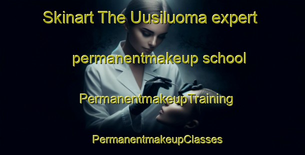 Skinart The Uusiluoma expert permanentmakeup school | PermanentmakeupTraining | PermanentmakeupClasses | SkinartTraining-Finland