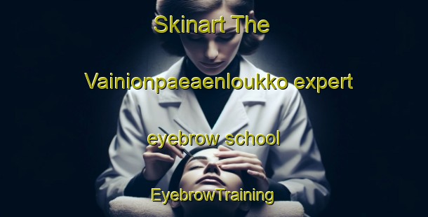 Skinart The Vainionpaeaenloukko expert eyebrow school | EyebrowTraining | EyebrowClasses | SkinartTraining-Finland