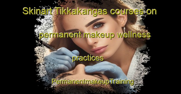 Skinart Tikkakangas courses on permanent makeup wellness practices | PermanentmakeupTraining | PermanentmakeupClasses | SkinartTraining-Finland