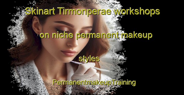 Skinart Tirmonperae workshops on niche permanent makeup styles | PermanentmakeupTraining | PermanentmakeupClasses | SkinartTraining-Finland