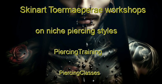 Skinart Toermaeperae workshops on niche piercing styles | PiercingTraining | PiercingClasses | SkinartTraining-Finland