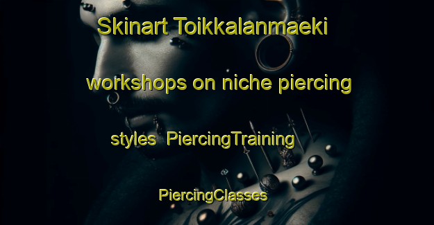 Skinart Toikkalanmaeki workshops on niche piercing styles | PiercingTraining | PiercingClasses | SkinartTraining-Finland