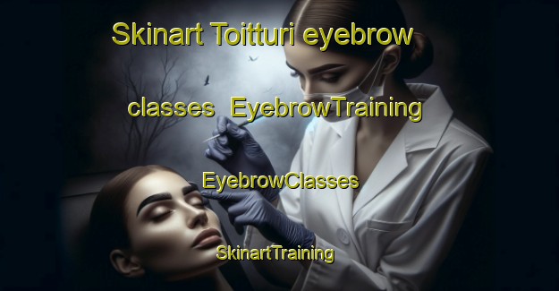 Skinart Toitturi eyebrow classes | EyebrowTraining | EyebrowClasses | SkinartTraining-Finland
