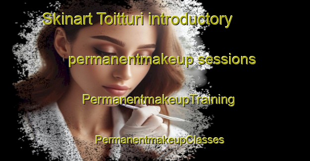 Skinart Toitturi introductory permanentmakeup sessions | PermanentmakeupTraining | PermanentmakeupClasses | SkinartTraining-Finland