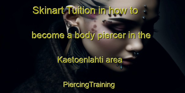 Skinart Tuition in how to become a body piercer in the Kaetoenlahti area | PiercingTraining | PiercingClasses | SkinartTraining-Finland