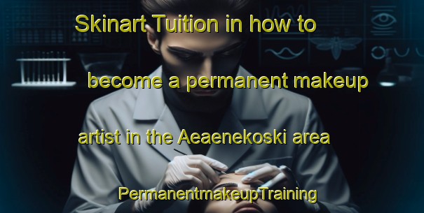 Skinart Tuition in how to become a permanent makeup artist in the Aeaenekoski area | PermanentmakeupTraining | PermanentmakeupClasses | SkinartTraining-Finland