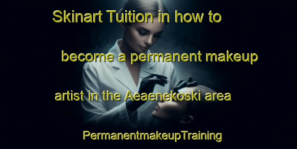 Skinart Tuition in how to become a permanent makeup artist in the Aeaenekoski area | PermanentmakeupTraining | PermanentmakeupClasses | SkinartTraining-Finland