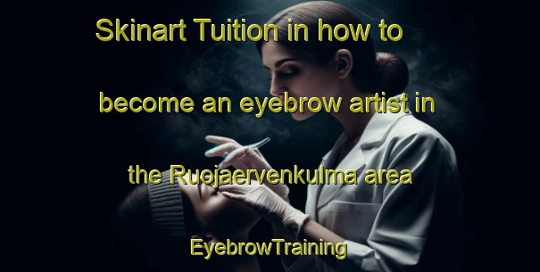 Skinart Tuition in how to become an eyebrow artist in the Ruojaervenkulma area | EyebrowTraining | EyebrowClasses | SkinartTraining-Finland