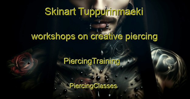 Skinart Tuppurinmaeki workshops on creative piercing | PiercingTraining | PiercingClasses | SkinartTraining-Finland