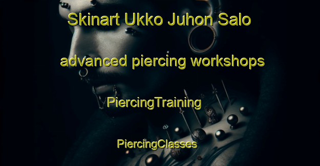 Skinart Ukko Juhon Salo advanced piercing workshops | PiercingTraining | PiercingClasses | SkinartTraining-Finland