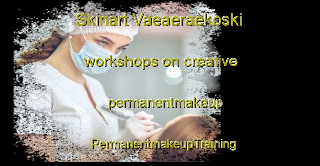 Skinart Vaeaeraekoski workshops on creative permanentmakeup | PermanentmakeupTraining | PermanentmakeupClasses | SkinartTraining-Finland