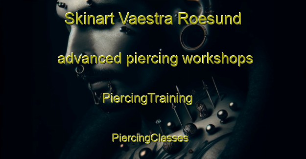 Skinart Vaestra Roesund advanced piercing workshops | PiercingTraining | PiercingClasses | SkinartTraining-Finland