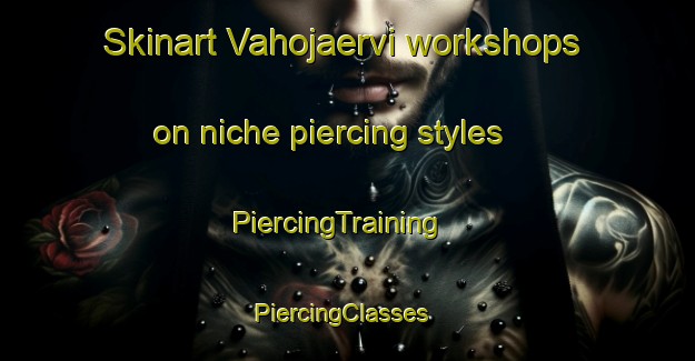Skinart Vahojaervi workshops on niche piercing styles | PiercingTraining | PiercingClasses | SkinartTraining-Finland